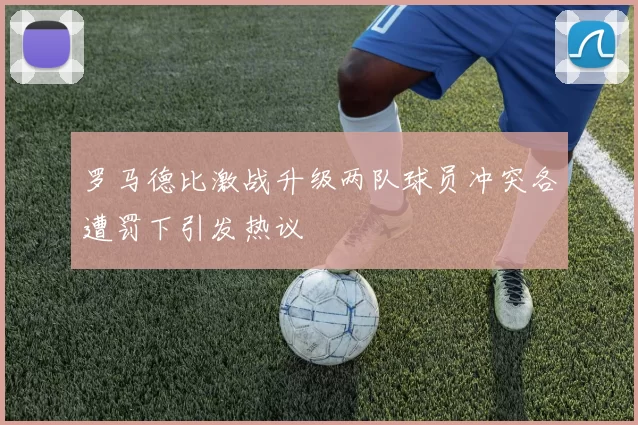 罗马德比激战升级两队球员冲突各遭罚下引发热议