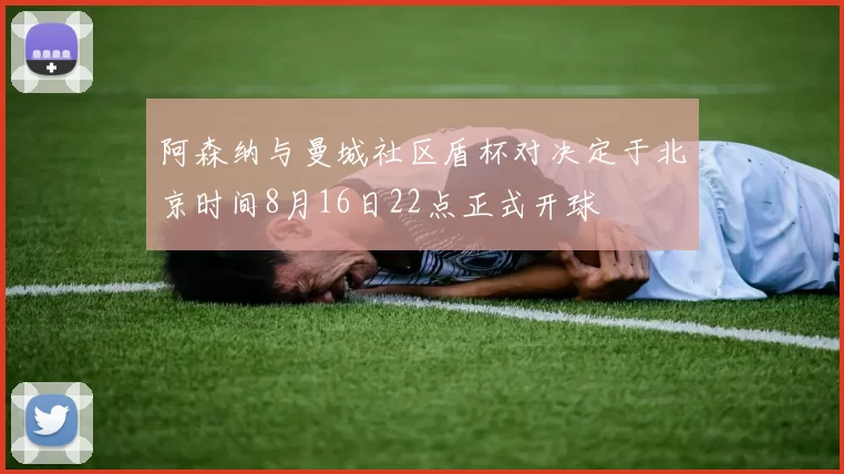 阿森纳与曼城社区盾杯对决定于北京时间8月16日22点正式开球