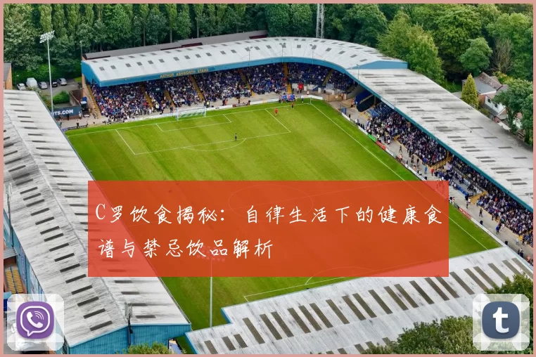 C罗饮食揭秘：自律生活下的健康食谱与禁忌饮品解析