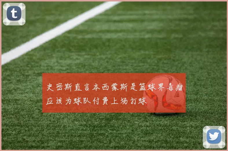 史密斯直言本西蒙斯是篮球界毒瘤应该为球队付费上场打球
