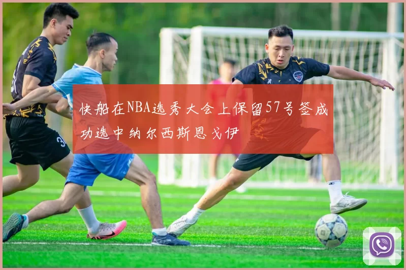 快船在NBA选秀大会上保留57号签成功选中纳尔西斯恩戈伊